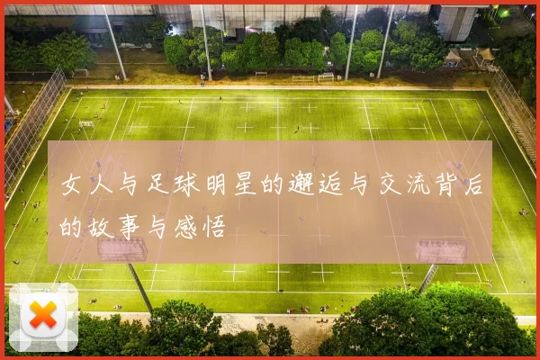 女人与足球明星的邂逅与交流背后的故事与感悟