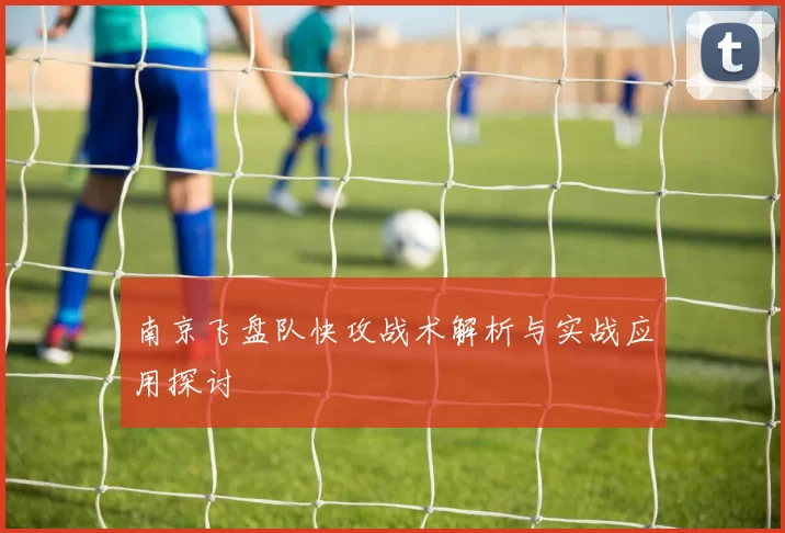 南京飞盘队快攻战术解析与实战应用探讨