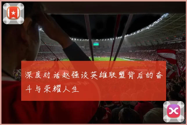 深度对话赵强谈英雄联盟背后的奋斗与荣耀人生