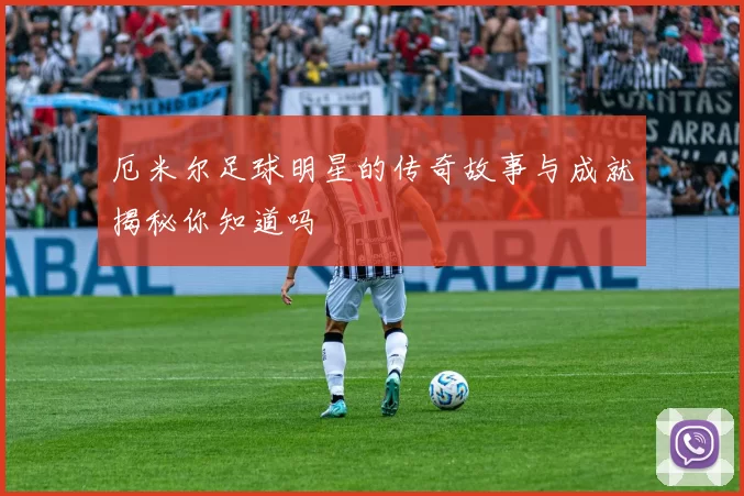 厄米尔足球明星的传奇故事与成就揭秘你知道吗