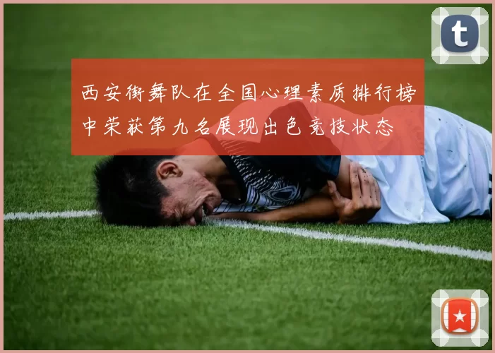 西安街舞队在全国心理素质排行榜中荣获第九名展现出色竞技状态