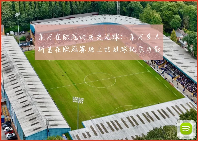 莱万在欧冠的历史进球：莱万多夫斯基在欧冠赛场上的进球纪录与影响