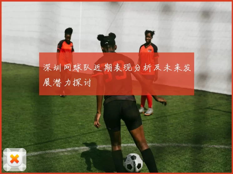 深圳网球队近期表现分析及未来发展潜力探讨