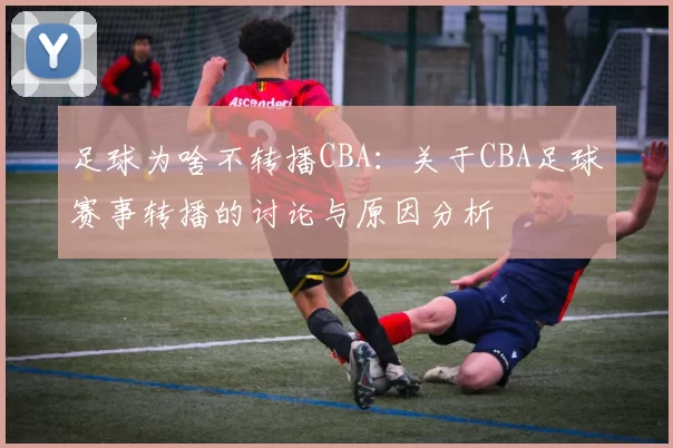 足球为啥不转播CBA：关于CBA足球赛事转播的讨论与原因分析