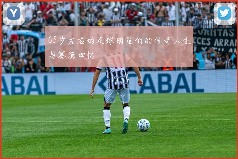 65岁左右的足球明星们的传奇人生与赛场回忆