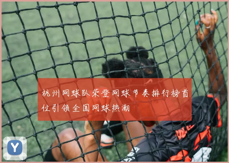 杭州网球队荣登网球节奏排行榜首位引领全国网球热潮