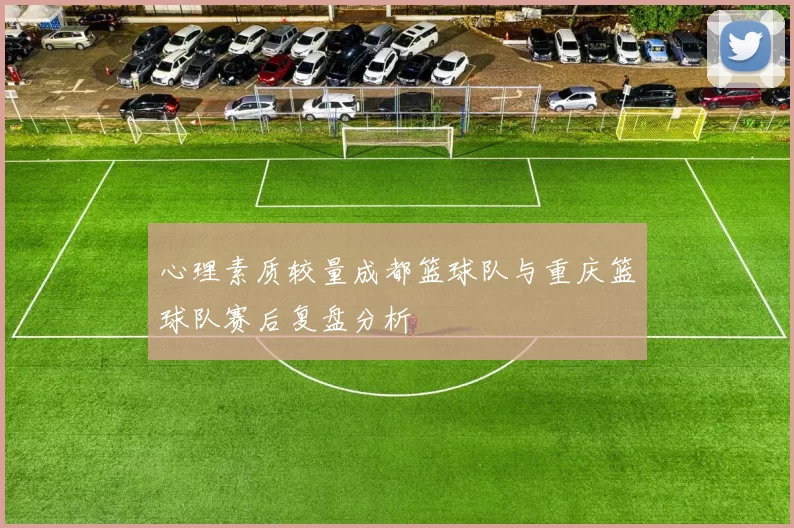心理素质较量成都篮球队与重庆篮球队赛后复盘分析