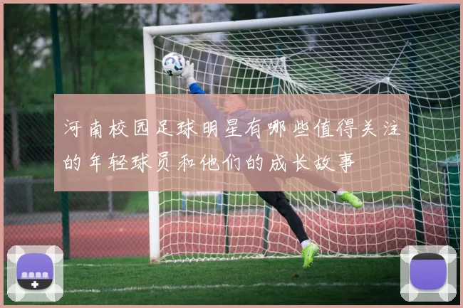 河南校园足球明星有哪些值得关注的年轻球员和他们的成长故事