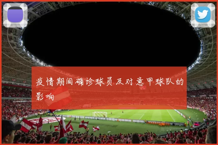 疫情期间确诊球员及对意甲球队的影响
