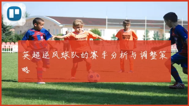 英超逆风球队的赛季分析与调整策略