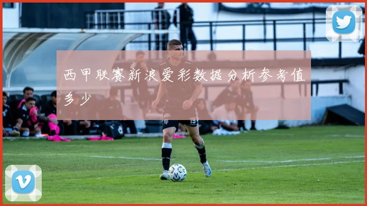西甲联赛新浪爱彩数据分析参考值多少