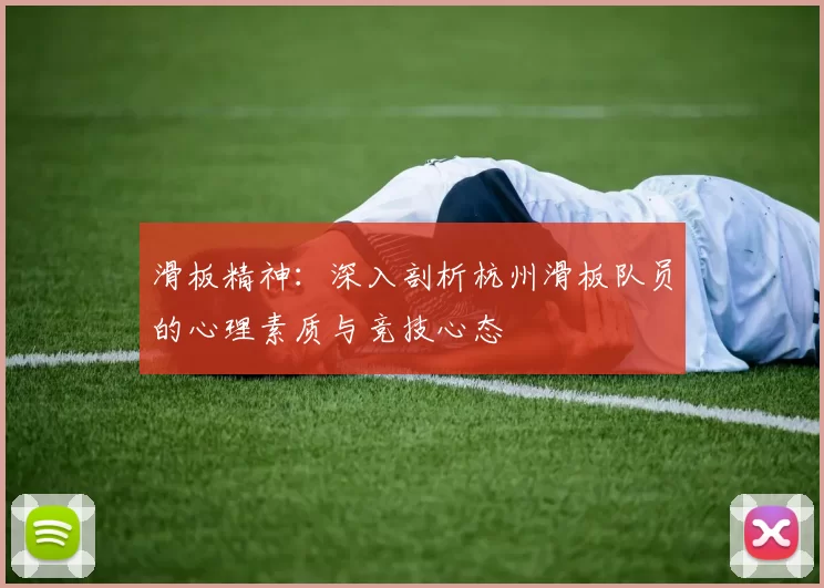 滑板精神：深入剖析杭州滑板队员的心理素质与竞技心态