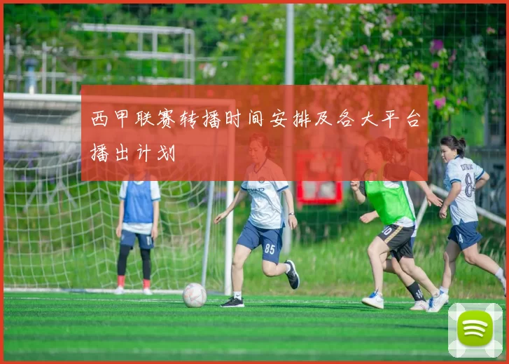 西甲联赛转播时间安排及各大平台播出计划