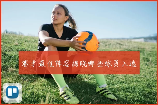 赛季最佳阵容揭晓哪些球员入选