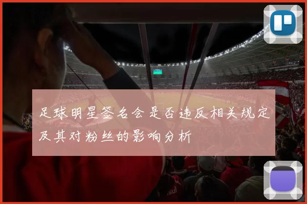 足球明星签名会是否违反相关规定及其对粉丝的影响分析
